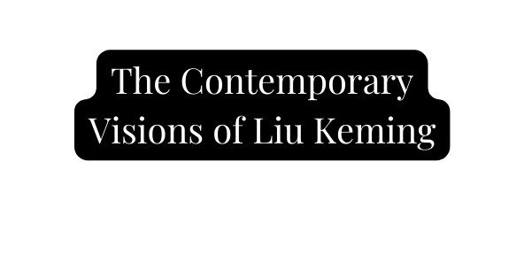 The Contemporary Visions of Liu Keming